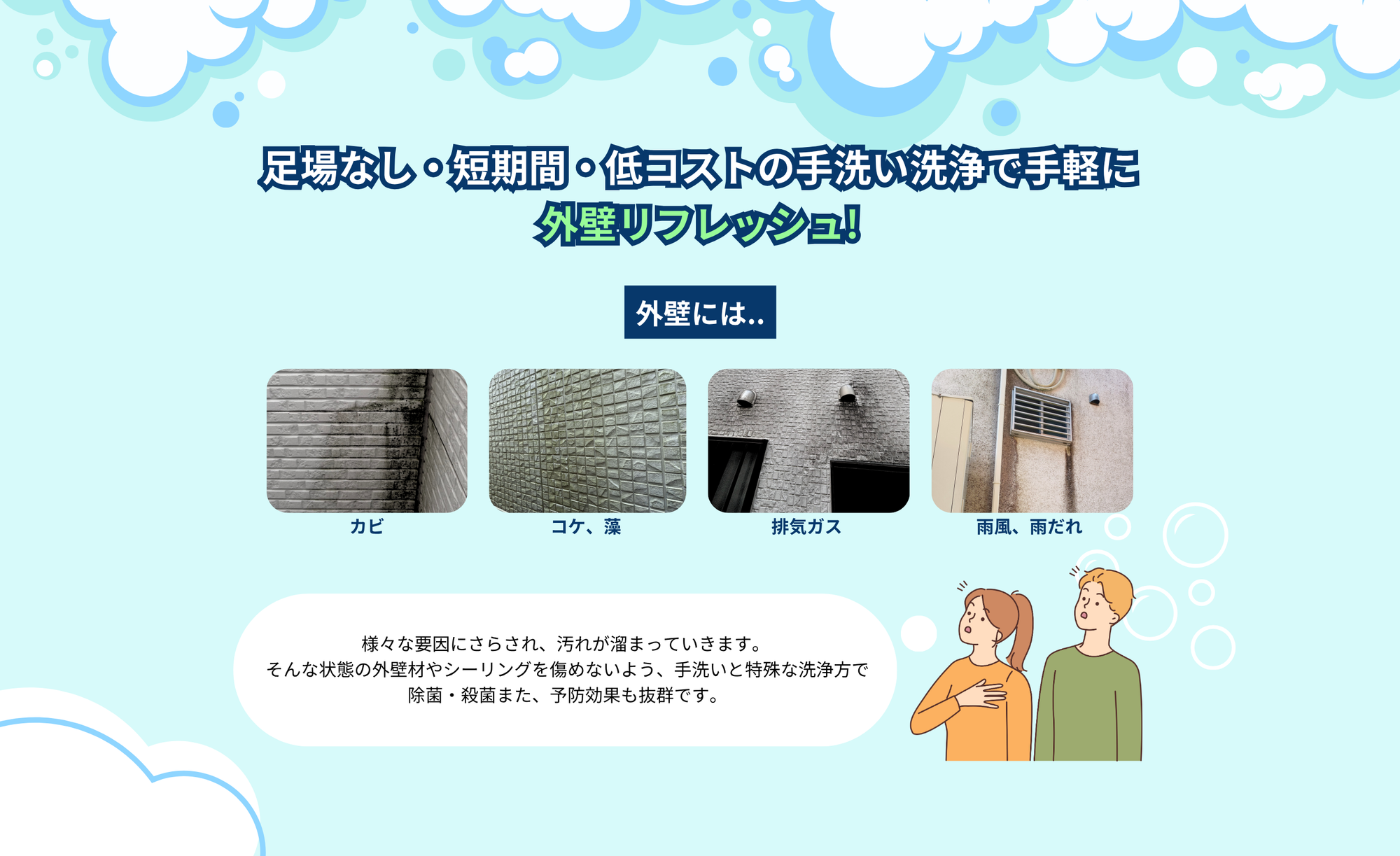 外壁の黒ずみ・苔・カビでお困りではありませんか？
カベクリアは 愛知県・岐阜県対応の外壁手洗い洗浄専門店 です。
高圧洗浄を一切使わず、外壁に優しい専用洗剤とブラシを用いて、
安全に“汚れだけ”を落とす独自の洗浄方法を採用しています。

サイディング外壁の苔やカビ、雨だれ、黒ずみ、劣化によるくすみなど、
外壁のプロが丁寧に現地調査し、最適な洗浄方法をご提案します。
	•	高圧洗浄で外壁を傷めたくない
	•	予算的に塗装はまだしたくない
	•	中古住宅の購入後に外壁をリセットしたい
	•	店舗・クリニックの外観を綺麗に保ちたい

そんな方に選ばれています。
施工後は家全体が明るくなり、外観の印象が大きく変わります。
